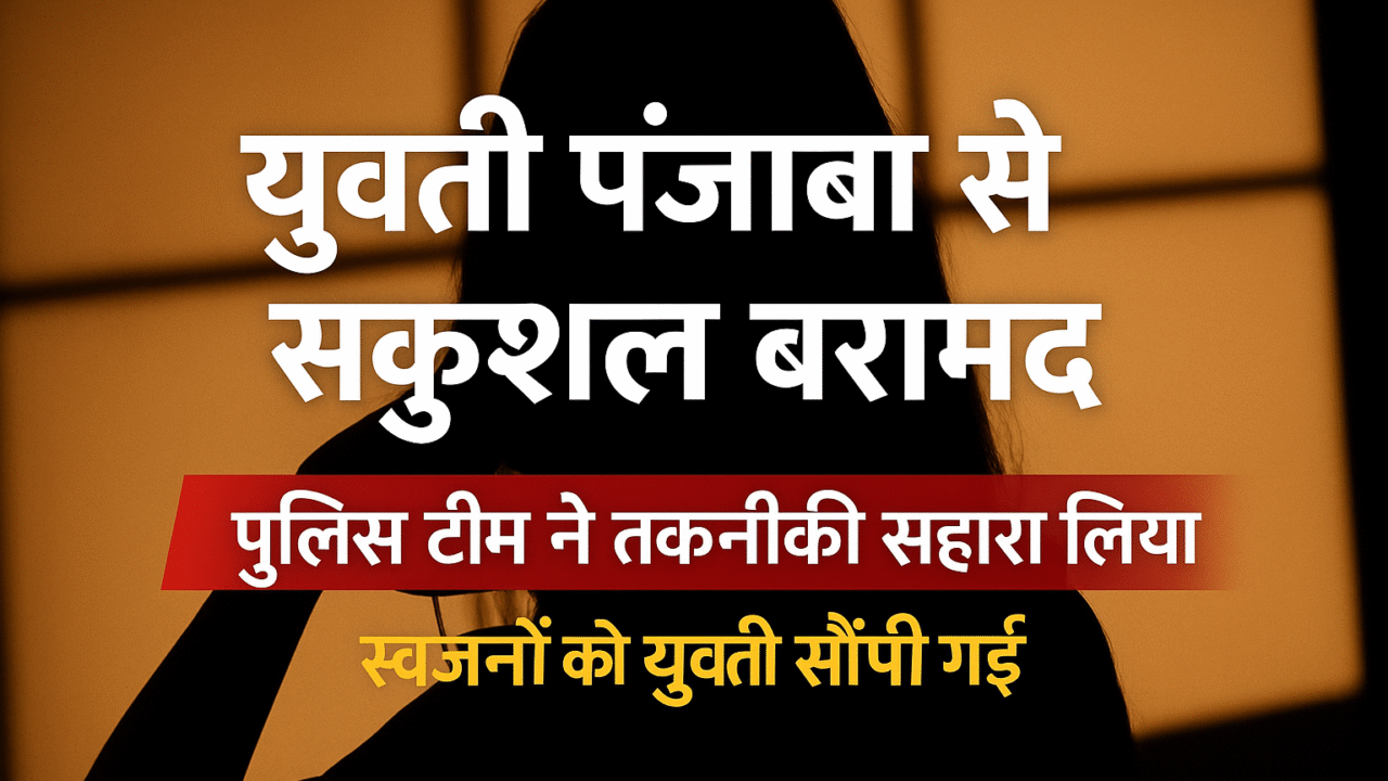 पंजाब से बरामद हुई दो सप्ताह से लापता युवती, पुलिस ने परिजनों को सौंपी